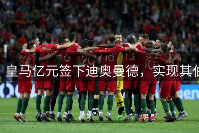 皇马亿元签下迪奥曼德，实现其伯纳乌梦想